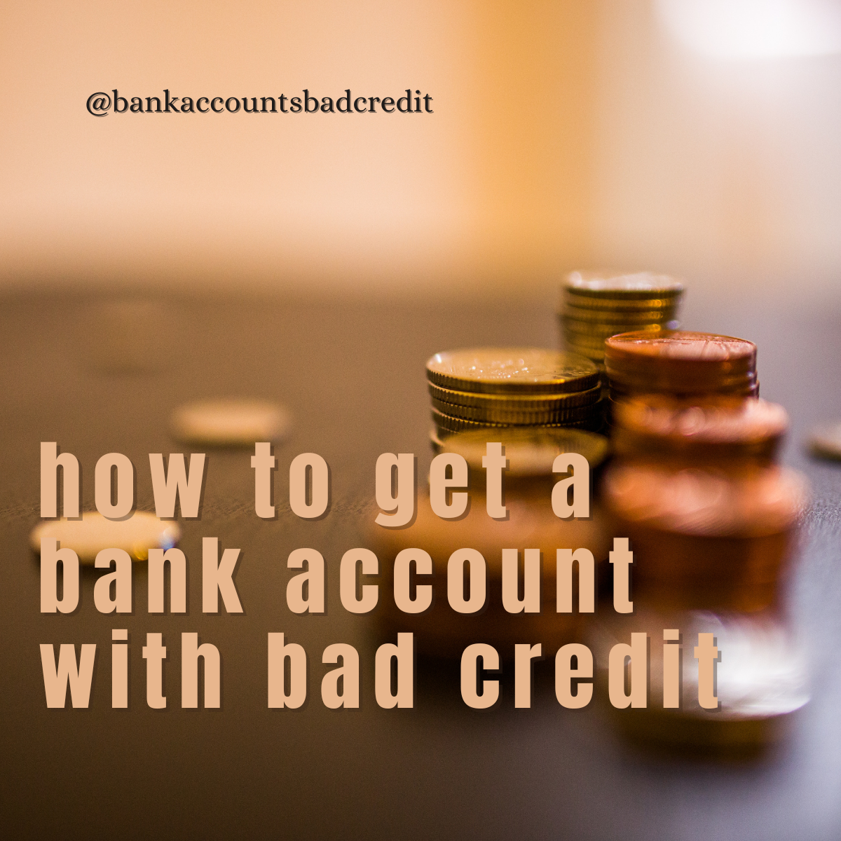 Stacks of coins in focus with a blurred background and text overlay saying "how to get a bank account with bad credit" @bankaccountsbadcredit.